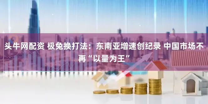 头牛网配资 极兔换打法：东南亚增速创纪录 中国市场不再“以量为王”