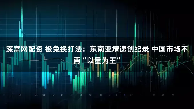 深富网配资 极兔换打法：东南亚增速创纪录 中国市场不再“以量为王”