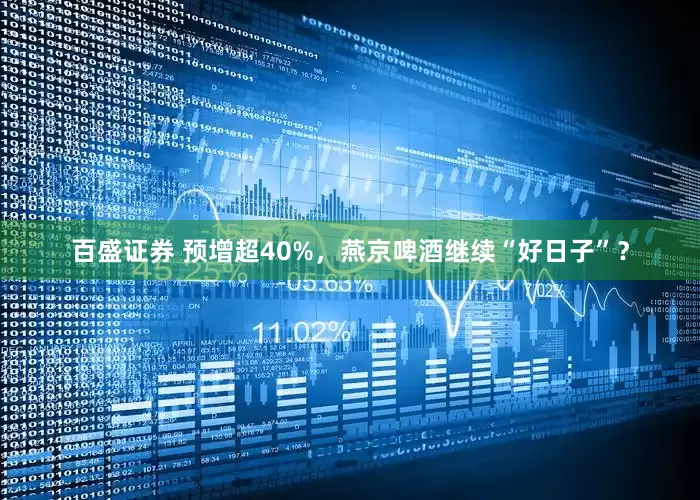 百盛证券 预增超40%，燕京啤酒继续“好日子”？