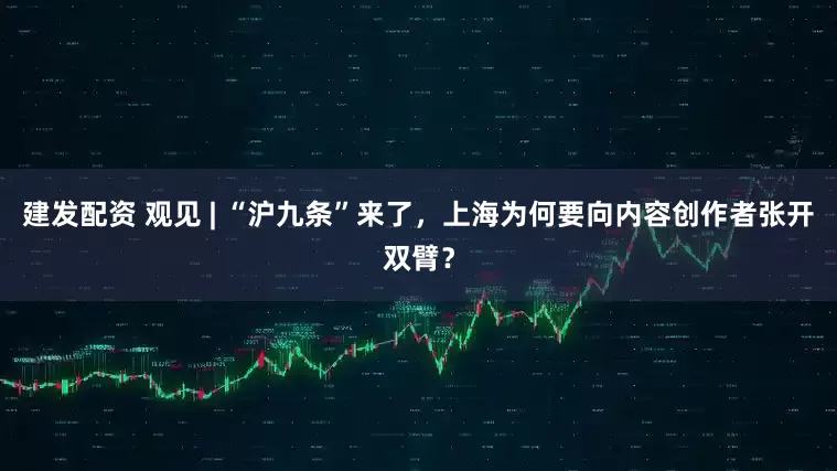建发配资 观见 | “沪九条”来了，上海为何要向内容创作者张开双臂？