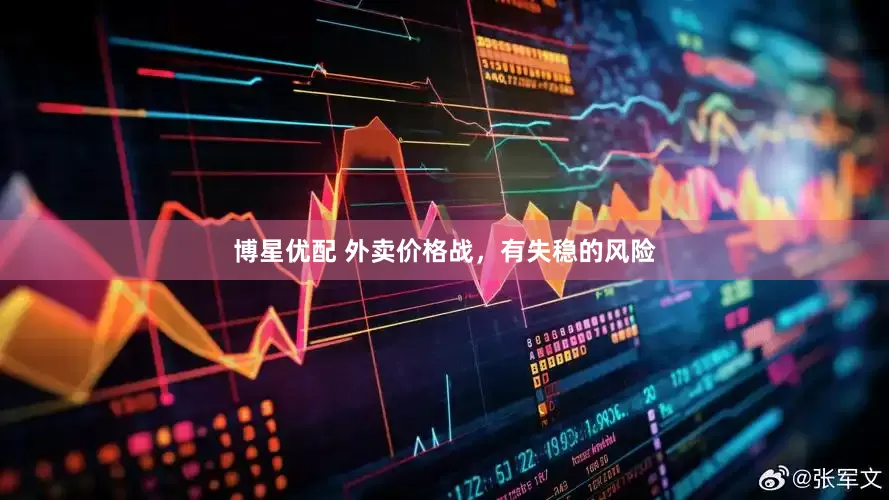 博星优配 外卖价格战，有失稳的风险