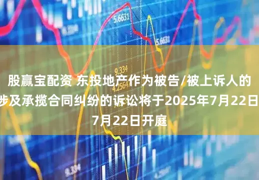 股赢宝配资 东投地产作为被告/被上诉人的1起涉及承揽合同纠纷的诉讼将于2025年7月22日开庭