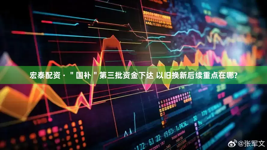 宏泰配资 · ＂国补＂第三批资金下达 以旧换新后续重点在哪?