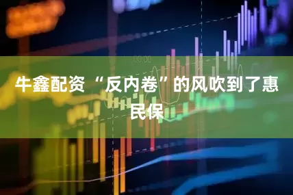 牛鑫配资 “反内卷”的风吹到了惠民保
