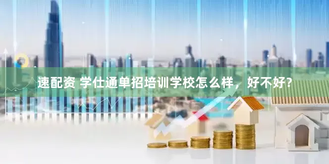 速配资 学仕通单招培训学校怎么样，好不好？