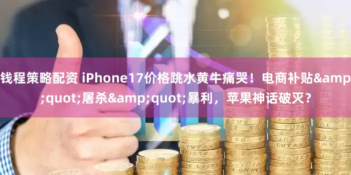 钱程策略配资 iPhone17价格跳水黄牛痛哭！电商补贴&quot;屠杀&quot;暴利，苹果神话破灭？