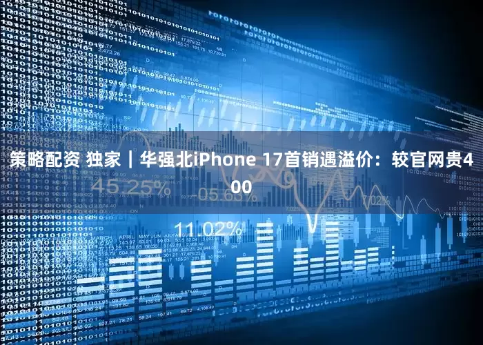 策略配资 独家｜华强北iPhone 17首销遇溢价：较官网贵400