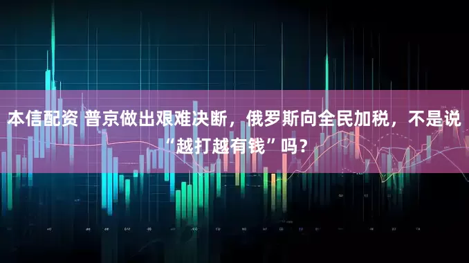 本信配资 普京做出艰难决断,俄罗斯向全民加税,不是说“越打越有钱”吗?
