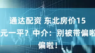 通达配资 东北房价153元一平?中介:别被带偏啦!