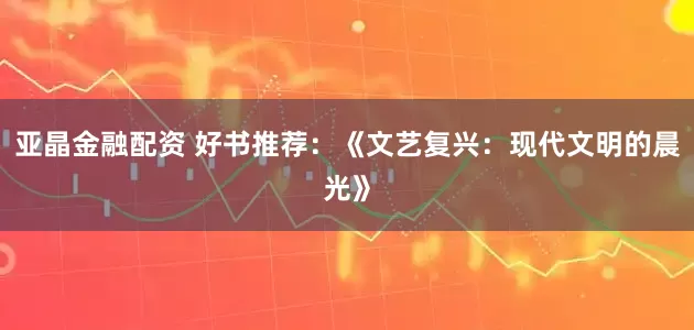 亚晶金融配资 好书推荐：《文艺复兴：现代文明的晨光》