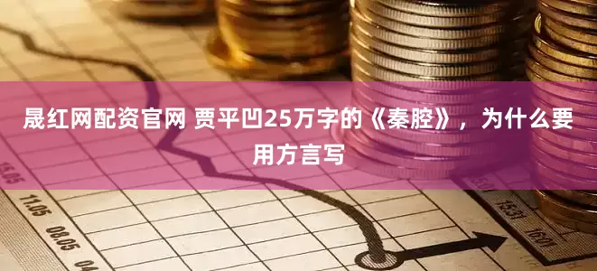 晟红网配资官网 贾平凹25万字的《秦腔》，为什么要用方言写
