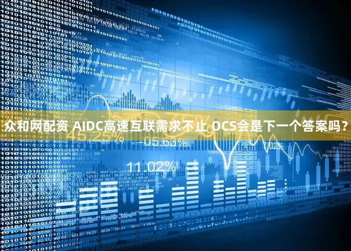 众和网配资 AIDC高速互联需求不止 OCS会是下一个答案吗？