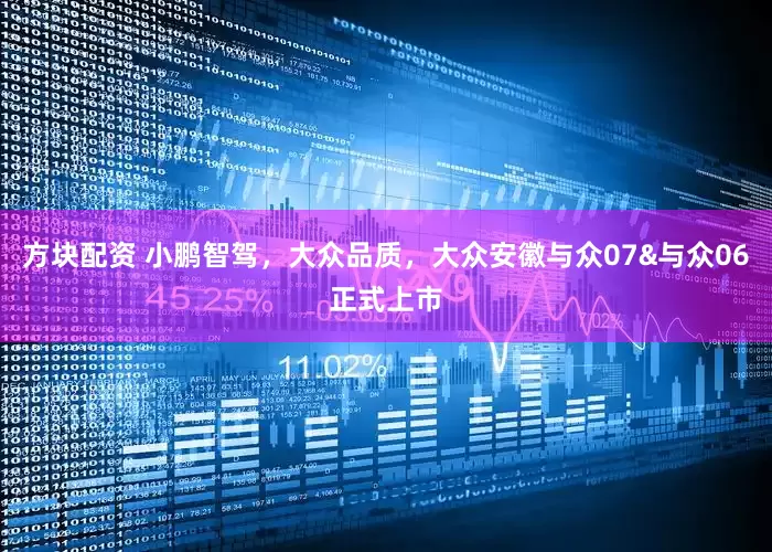 方块配资 小鹏智驾，大众品质，大众安徽与众07&与众06正式上市